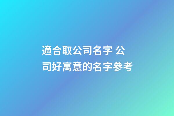 適合取公司名字 公司好寓意的名字參考-第1張-公司起名-玄機派